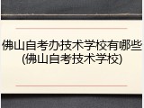 佛山自考办技术学校有哪些(佛山自考技术学校)