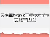 云南军旅文化工程技术学校(云旅军技校)