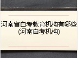 河南省自考教育机构有哪些(河南自考机构)