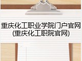 重庆化工职业学院门户官网(重庆化工职院官网)