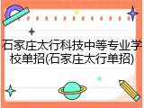 石家庄太行科技中等专业学校单招(石家庄太行单招)