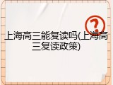上海高三能复读吗(上海高三复读政策)