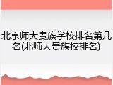 北京师大贵族学校排名第几名(北师大贵族校排名)