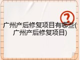 广州产后修复项目有哪些(广州产后修复项目)