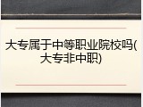 大专属于中等职业院校吗(大专非中职)