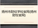扬州市财经学校官网(扬州财校官网)