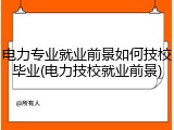 电力专业就业前景如何技校毕业(电力技校就业前景)