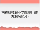 南充科技职业学院照片(南充职院照片)