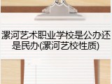 漯河艺术职业学校是公办还是民办(漯河艺校性质)