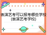 表演艺考可以报考哪些学校(表演艺考学校)