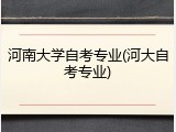 河南大学自考专业(河大自考专业)