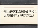 广州白云区铁路机械学校白云校区(白云铁校校区)