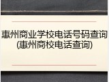 惠州商业学校电话号码查询(惠州商校电话查询)
