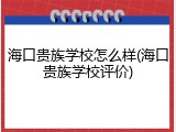 海口贵族学校怎么样(海口贵族学校评价)
