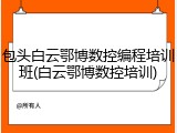 包头白云鄂博数控编程培训班(白云鄂博数控培训)
