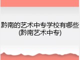 黔南的艺术中专学校有哪些(黔南艺术中专)