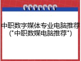 中职数字媒体专业电脑推荐("中职数媒电脑推荐")