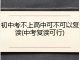 初中考不上高中可不可以复读(中考复读可行)