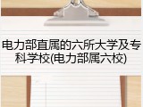 电力部直属的六所大学及专科学校(电力部属六校)