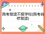 高考复读不报学校(高考自修复读)