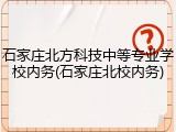 石家庄北方科技中等专业学校内务(石家庄北校内务)