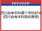 四川自考本科哪个学校好点(四川自考本科院校推荐)