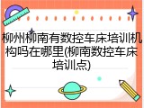柳州柳南有数控车床培训机构吗在哪里(柳南数控车床培训点)