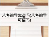 艺考编导靠谱吗(艺考编导可信吗)