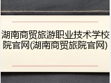 湖南商贸旅游职业技术学校院官网(湖南商贸旅院官网)