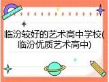 临汾较好的艺术高中学校(临汾优质艺术高中)