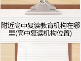 附近高中复读教育机构在哪里(高中复读机构位置)