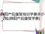 绵阳产后康复培训学费多少钱(绵阳产后康复学费)