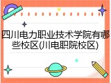 四川电力职业技术学院有哪些校区(川电职院校区)