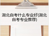 湖北自考什么专业好(湖北自考专业推荐)