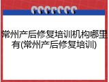 常州产后修复培训机构哪里有(常州产后修复培训)