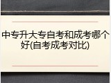 中专升大专自考和成考哪个好(自考成考对比)