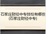 石家庄财经中专技校有哪些(石家庄财经中专)
