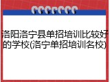 洛阳洛宁县单招培训比较好的学校(洛宁单招培训名校)