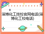 淄博化工技校官网电话(淄博化工校电话)