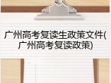 广州高考复读生政策文件(广州高考复读政策)