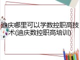 迪庆哪里可以学数控职高技术(迪庆数控职高培训)