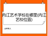 内江艺术学校在哪里(内江艺校位置)