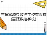 曲靖富源县数控学校有没有(富源数控学校)