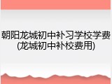 朝阳龙城初中补习学校学费(龙城初中补校费用)
