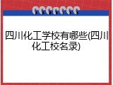 四川化工学校有哪些(四川化工校名录)
