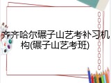 齐齐哈尔碾子山艺考补习机构(碾子山艺考班)