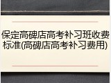 保定高碑店高考补习班收费标准(高碑店高考补习费用)