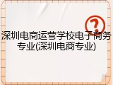 深圳电商运营学校电子商务专业(深圳电商专业)
