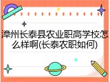 漳州长泰县农业职高学校怎么样啊(长泰农职如何)