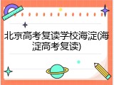 北京高考复读学校海淀(海淀高考复读)